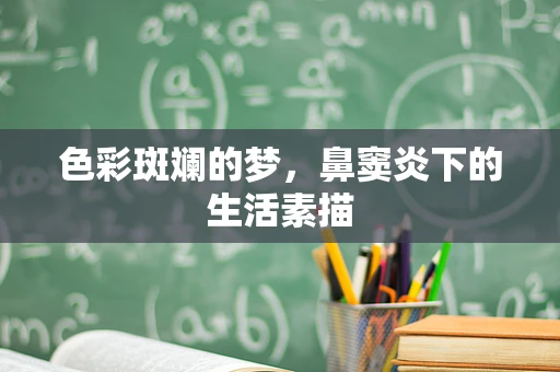 色彩斑斓的梦，鼻窦炎下的生活素描