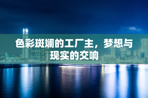 色彩斑斓的工厂主，梦想与现实的交响