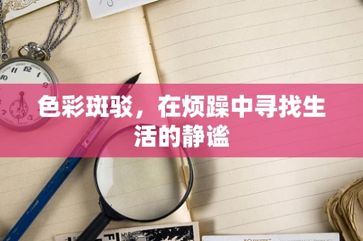 色彩斑驳，在烦躁中寻找生活的静谧