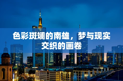 色彩斑斓的南雄，梦与现实交织的画卷