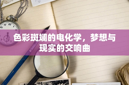 色彩斑斓的电化学，梦想与现实的交响曲