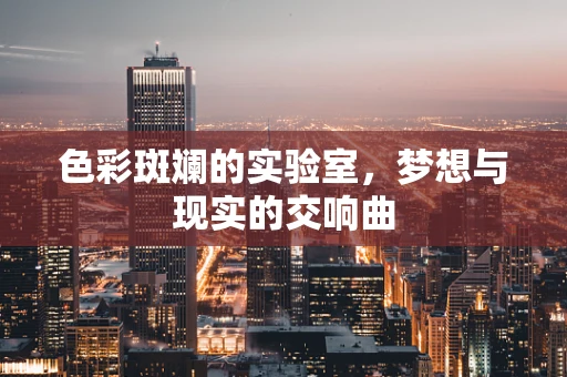 色彩斑斓的实验室，梦想与现实的交响曲