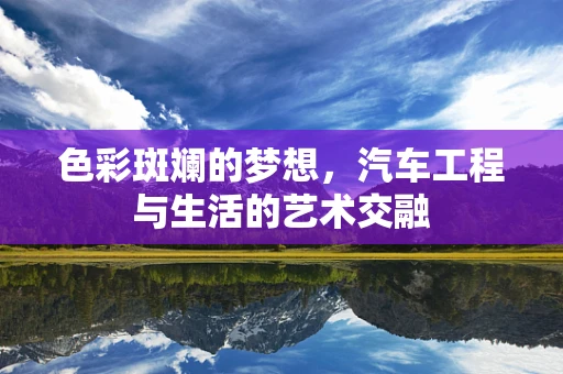 色彩斑斓的梦想，汽车工程与生活的艺术交融