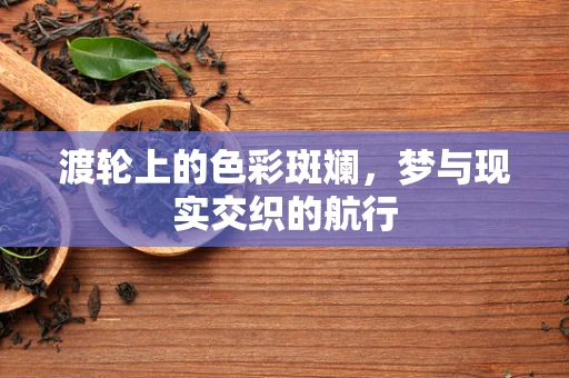 渡轮上的色彩斑斓，梦与现实交织的航行