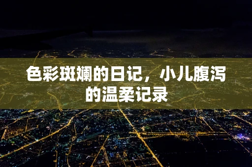 色彩斑斓的日记，小儿腹泻的温柔记录