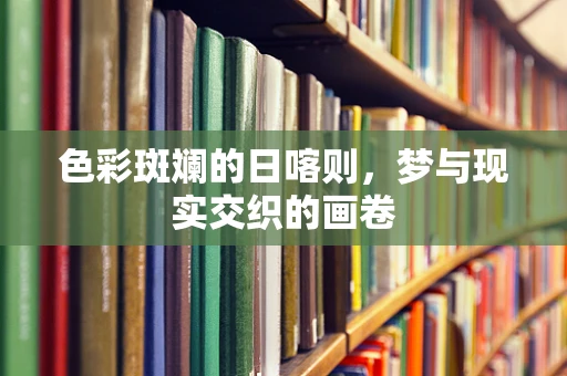 色彩斑斓的日喀则，梦与现实交织的画卷