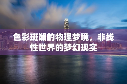 色彩斑斓的物理梦境，非线性世界的梦幻现实