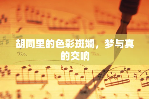 胡同里的色彩斑斓，梦与真的交响