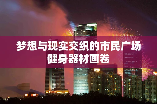 梦想与现实交织的市民广场健身器材画卷