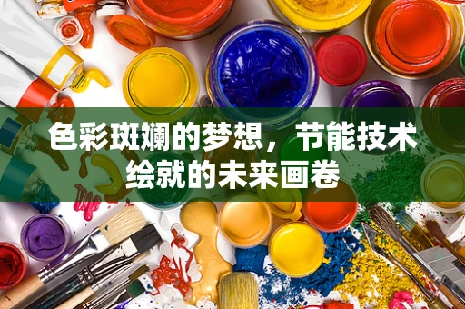 色彩斑斓的梦想，节能技术绘就的未来画卷