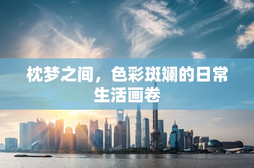 枕梦之间，色彩斑斓的日常生活画卷