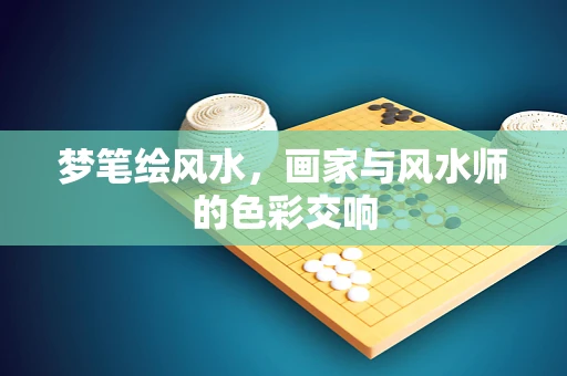 梦笔绘风水，画家与风水师的色彩交响