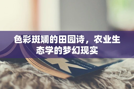 色彩斑斓的田园诗，农业生态学的梦幻现实