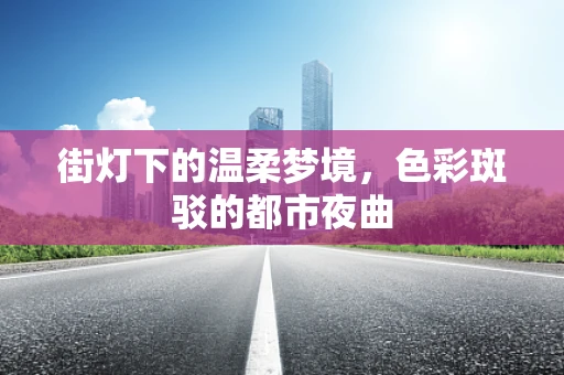街灯下的温柔梦境，色彩斑驳的都市夜曲