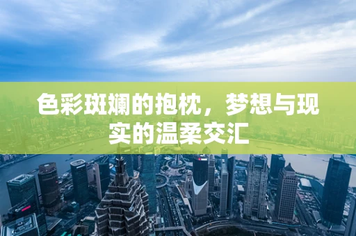 色彩斑斓的抱枕，梦想与现实的温柔交汇