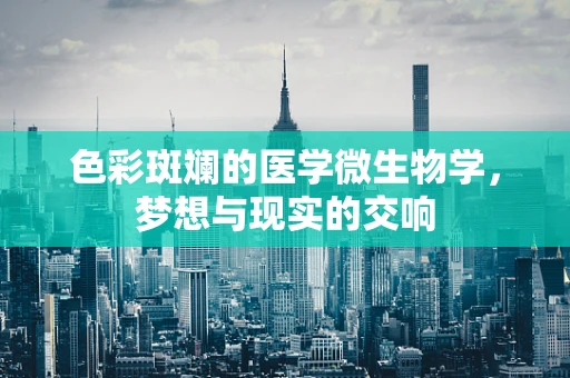 色彩斑斓的医学微生物学，梦想与现实的交响