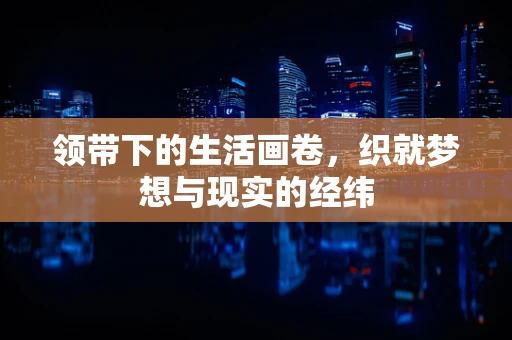 领带下的生活画卷，织就梦想与现实的经纬