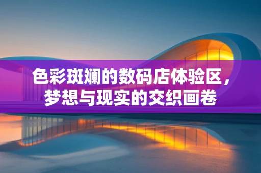 色彩斑斓的数码店体验区，梦想与现实的交织画卷