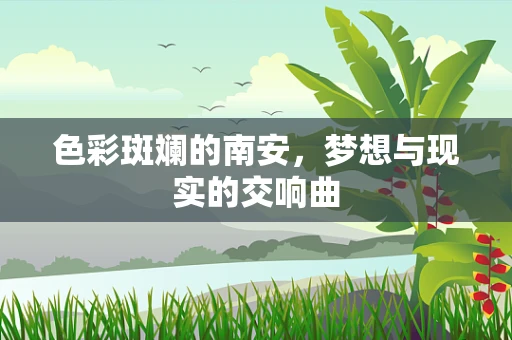色彩斑斓的南安，梦想与现实的交响曲