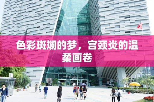 色彩斑斓的梦，宫颈炎的温柔画卷