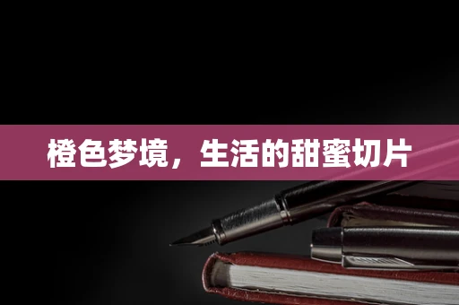 橙色梦境，生活的甜蜜切片