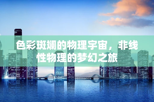 色彩斑斓的物理宇宙，非线性物理的梦幻之旅