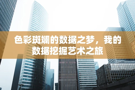 色彩斑斓的数据之梦，我的数据挖掘艺术之旅