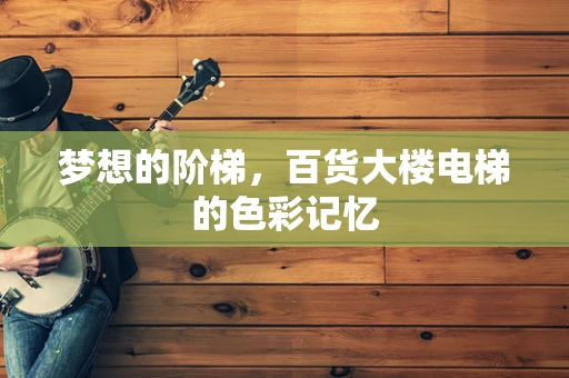 梦想的阶梯，百货大楼电梯的色彩记忆