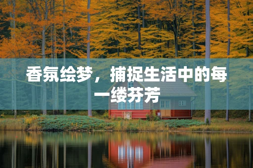 香氛绘梦，捕捉生活中的每一缕芬芳