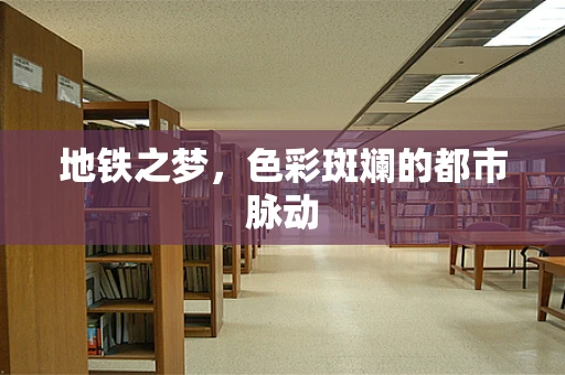 地铁之梦，色彩斑斓的都市脉动