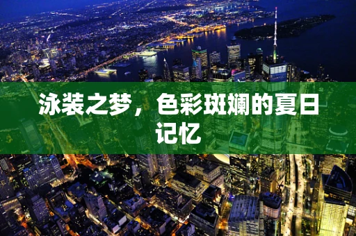 泳装之梦，色彩斑斓的夏日记忆