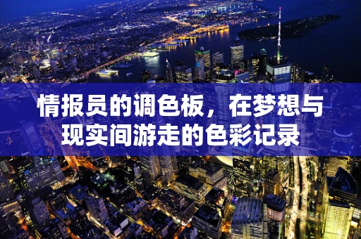情报员的调色板，在梦想与现实间游走的色彩记录