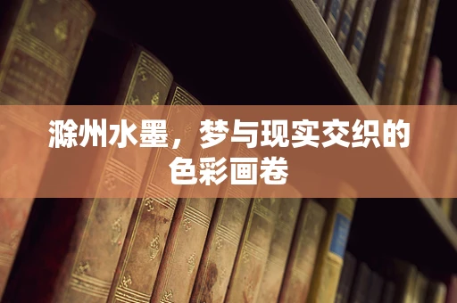 滁州水墨，梦与现实交织的色彩画卷