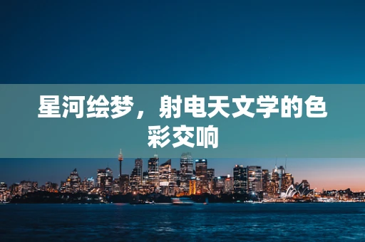 星河绘梦，射电天文学的色彩交响