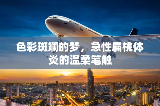 色彩斑斓的梦，急性扁桃体炎的温柔笔触