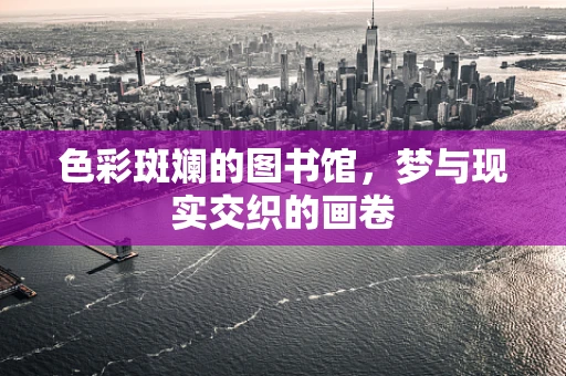 色彩斑斓的图书馆，梦与现实交织的画卷