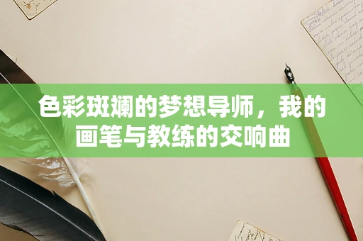 色彩斑斓的梦想导师，我的画笔与教练的交响曲