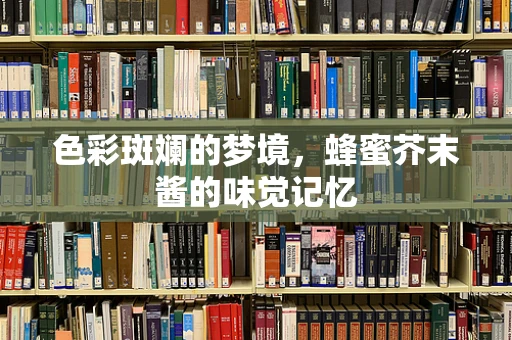 色彩斑斓的梦境，蜂蜜芥末酱的味觉记忆