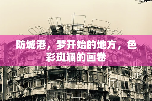防城港，梦开始的地方，色彩斑斓的画卷