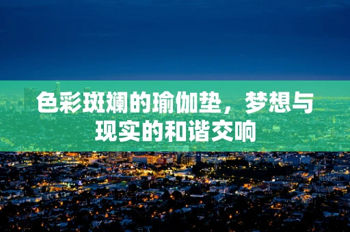 色彩斑斓的瑜伽垫，梦想与现实的和谐交响