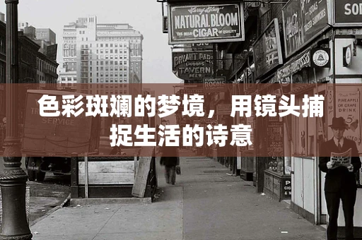 色彩斑斓的梦境，用镜头捕捉生活的诗意