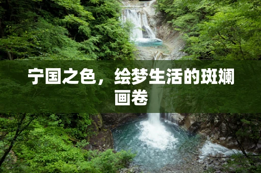 宁国之色，绘梦生活的斑斓画卷