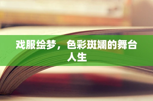 戏服绘梦，色彩斑斓的舞台人生