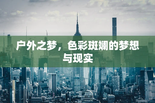 户外之梦，色彩斑斓的梦想与现实