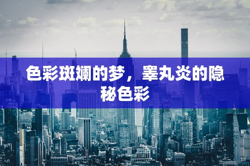 色彩斑斓的梦，睾丸炎的隐秘色彩