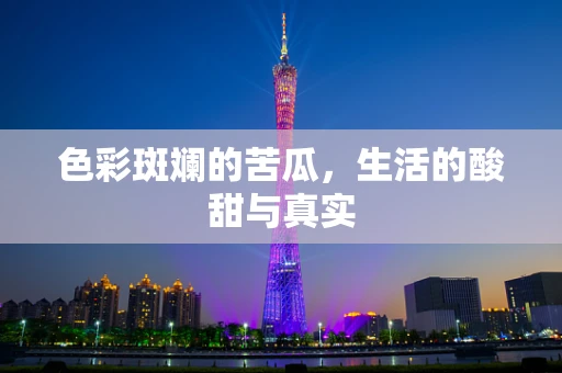 色彩斑斓的苦瓜，生活的酸甜与真实
