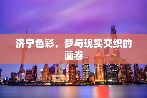 济宁色彩，梦与现实交织的画卷