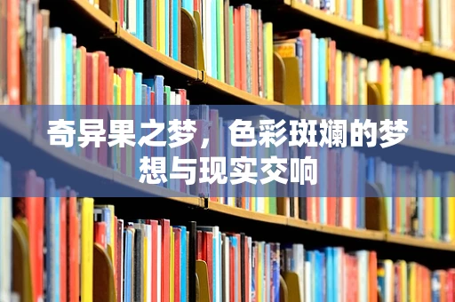 奇异果之梦，色彩斑斓的梦想与现实交响