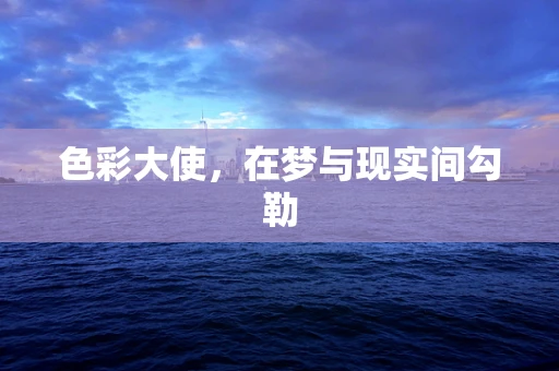 色彩大使，在梦与现实间勾勒