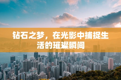 钻石之梦，在光影中捕捉生活的璀璨瞬间